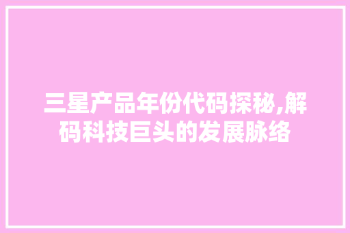 三星产品年份代码探秘,解码科技巨头的发展脉络 三星产品年份代码探秘,解码科技巨头的发展脉络 建站教程