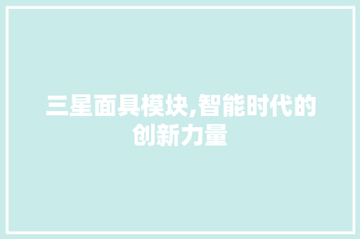 三星面具模块,智能时代的创新力量 三星面具模块,智能时代的创新力量 建站教程