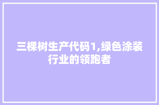 三棵树生产代码1,绿色涂装行业的领跑者 三棵树生产代码1,绿色涂装行业的领跑者 建站教程