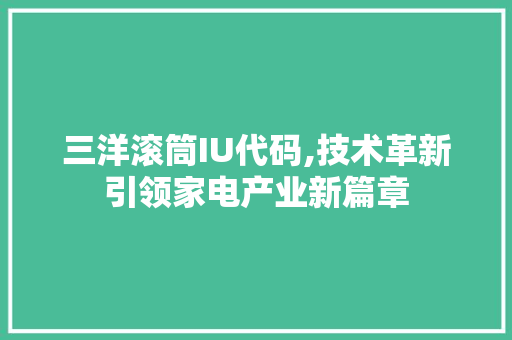 三洋滚筒IU代码,技术革新引领家电产业新篇章 三洋滚筒IU代码,技术革新引领家电产业新篇章 建站教程