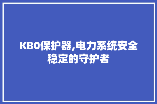 KB0保护器,电力系统安全稳定的守护者 Web前端 KB0保护器,电力系统安全稳定的守护者 KB0保护器,电力系统安全稳定的守护者 Web前端