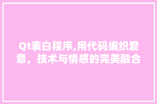 Qt表白程序,用代码编织爱意，技术与情感的完美融合