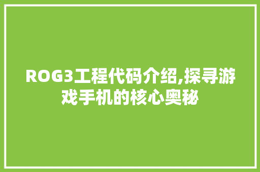 ROG3工程代码介绍,探寻游戏手机的核心奥秘 ROG3工程代码介绍,探寻游戏手机的核心奥秘 SEO教程