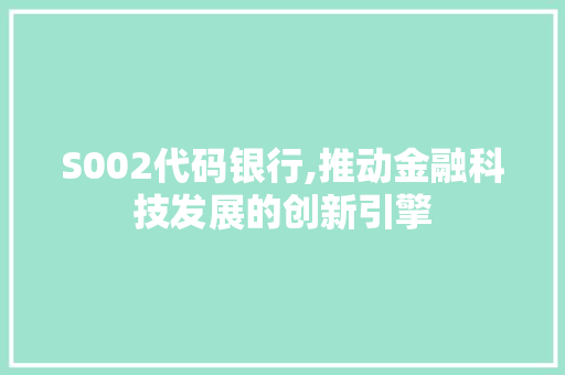 S002代码银行,推动金融科技发展的创新引擎
