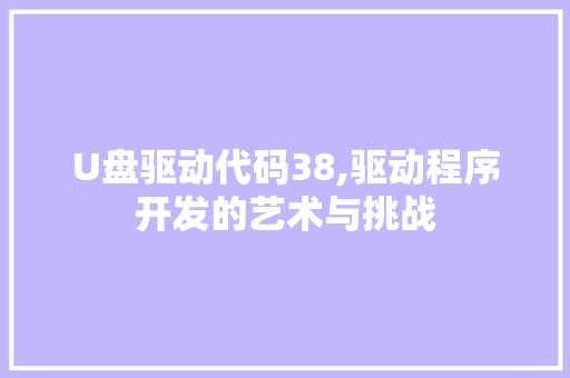 U盘驱动代码38,驱动程序开发的艺术与挑战 U盘驱动代码38,驱动程序开发的艺术与挑战 WordPress教程