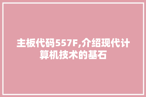 主板代码557F,介绍现代计算机技术的基石 主板代码557F,介绍现代计算机技术的基石 Web前端