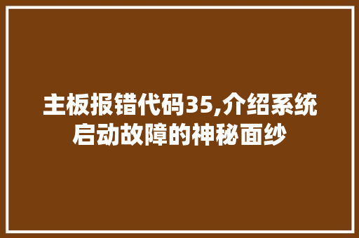 主板报错代码35,介绍系统启动故障的神秘面纱 主板报错代码35,介绍系统启动故障的神秘面纱 服务器/数据库