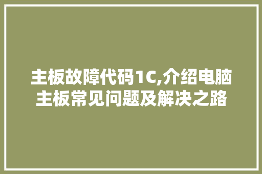 主板故障代码1C,介绍电脑主板常见问题及解决之路 主板故障代码1C,介绍电脑主板常见问题及解决之路 建站教程