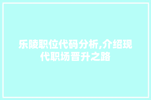 乐陵职位代码分析,介绍现代职场晋升之路 乐陵职位代码分析,介绍现代职场晋升之路 Web前端