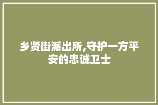 乡贤街派出所,守护一方平安的忠诚卫士 乡贤街派出所,守护一方平安的忠诚卫士 Web前端