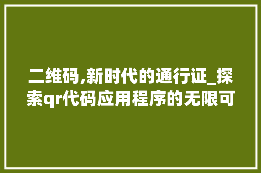 二维码,新时代的通行证_探索qr代码应用程序的无限可能 二维码,新时代的通行证_探索qr代码应用程序的无限可能 Web前端