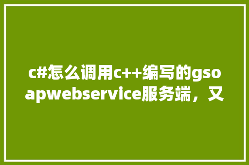 c#怎么调用c++编写的gsoapwebservice服务端，又要如何处理c「web数据库怎么连接」 c#怎么调用c++编写的gsoapwebservice服务端，又要如何处理c「web数据库怎么连接」 服务器/数据库