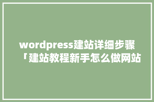 wordpress建站详细步骤「建站教程新手怎么做网站php」 wordpress建站详细步骤「建站教程新手怎么做网站php」 服务器/数据库