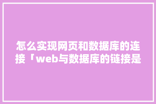 怎么实现网页和数据库的连接「web与数据库的链接是什么」 怎么实现网页和数据库的连接「web与数据库的链接是什么」 Web前端