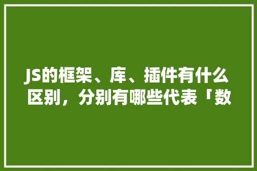JS的框架、库、插件有什么区别，分别有哪些代表「数据库留言板设计」 JS的框架、库、插件有什么区别，分别有哪些代表「数据库留言板设计」 建站教程