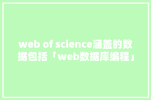 web of science涵盖的数据包括「web数据库编程」 web of science涵盖的数据包括「web数据库编程」 服务器/数据库