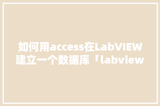 如何用access在LabVIEW建立一个数据库「labview的数据库」 如何用access在LabVIEW建立一个数据库「labview的数据库」 友链在线