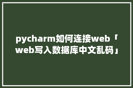 pycharm如何连接web「web写入数据库中文乱码」 pycharm如何连接web「web写入数据库中文乱码」 友链在线