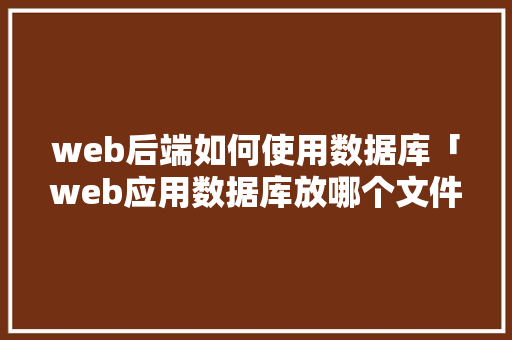 web后端如何使用数据库「web应用数据库放哪个文件夹」 web后端如何使用数据库「web应用数据库放哪个文件夹」 建站教程