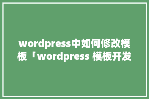 wordpress中如何修改模板「wordpress 模板开发」 wordpress中如何修改模板「wordpress 模板开发」 友链在线