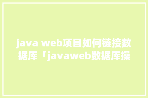 java web项目如何链接数据库「javaweb数据库操作」 java web项目如何链接数据库「javaweb数据库操作」 WordPress教程