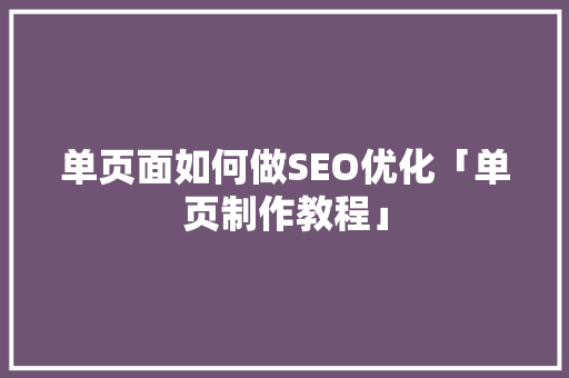 单页面如何做SEO优化「单页制作教程」 单页面如何做SEO优化「单页制作教程」 友链在线
