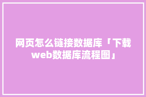 网页怎么链接数据库「下载web数据库流程图」 网页怎么链接数据库「下载web数据库流程图」 SEO教程