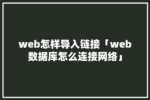web怎样导入链接「web数据库怎么连接网络」 web怎样导入链接「web数据库怎么连接网络」 友链在线
