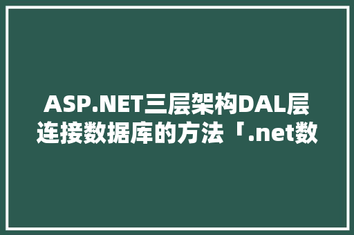 ASP.NET三层架构DAL层连接数据库的方法「.net数据库连接配置文件」 ASP.NET三层架构DAL层连接数据库的方法「.net数据库连接配置文件」 Web前端
