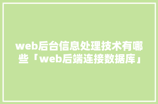 web后台信息处理技术有哪些「web后端连接数据库」 web后台信息处理技术有哪些「web后端连接数据库」 友链在线