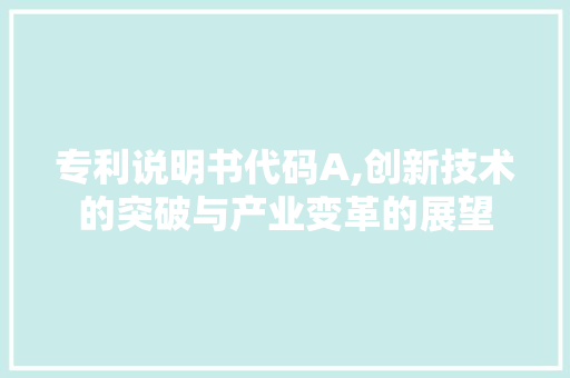 专利说明书代码A,创新技术的突破与产业变革的展望 专利说明书代码A,创新技术的突破与产业变革的展望 服务器/数据库