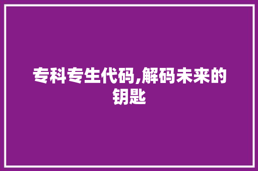 专科专生代码,解码未来的钥匙 专科专生代码,解码未来的钥匙 SEO教程