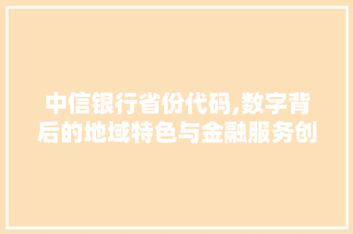 中信银行省份代码,数字背后的地域特色与金融服务创新 中信银行省份代码,数字背后的地域特色与金融服务创新 服务器/数据库