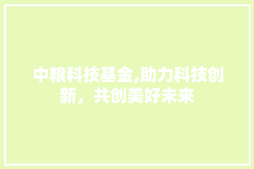 中粮科技基金,助力科技创新，共创美好未来 中粮科技基金,助力科技创新，共创美好未来 建站教程