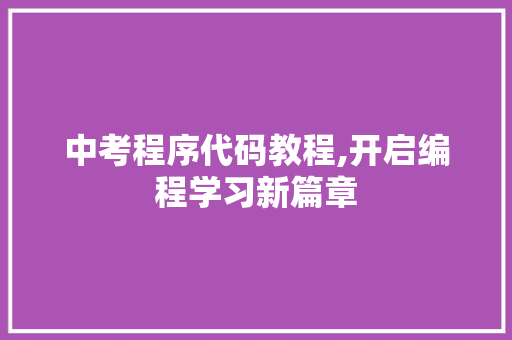 中考程序代码教程,开启编程学习新篇章 中考程序代码教程,开启编程学习新篇章 Web前端