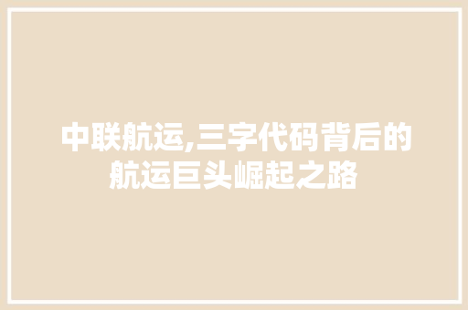 中联航运,三字代码背后的航运巨头崛起之路 中联航运,三字代码背后的航运巨头崛起之路 建站教程