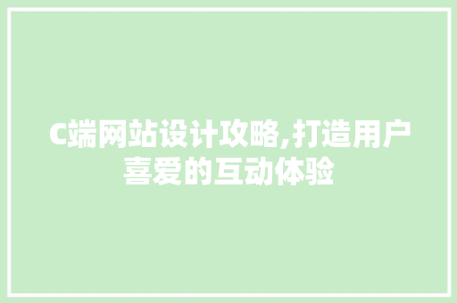 C端网站设计攻略,打造用户喜爱的互动体验