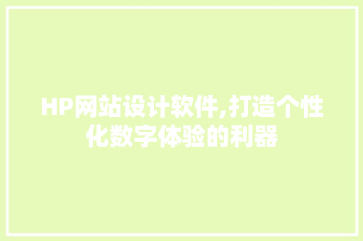 HP网站设计软件,打造个性化数字体验的利器