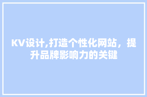 KV设计,打造个性化网站，提升品牌影响力的关键