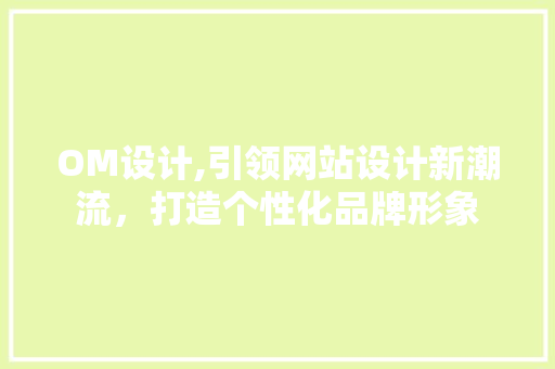 OM设计,引领网站设计新潮流，打造个性化品牌形象
