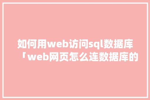 如何用web访问sql数据库「web网页怎么连数据库的」 如何用web访问sql数据库「web网页怎么连数据库的」 服务器/数据库
