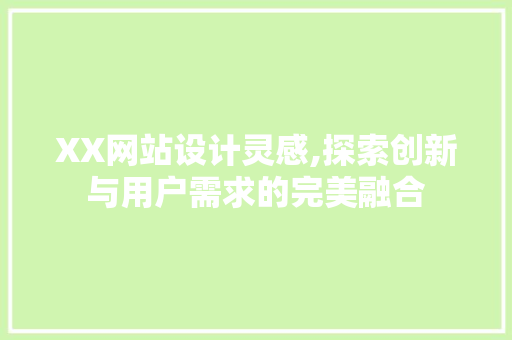 XX网站设计灵感,探索创新与用户需求的完美融合