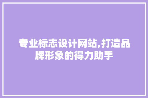 专业标志设计网站,打造品牌形象的得力助手 专业标志设计网站,打造品牌形象的得力助手 服务器/数据库
