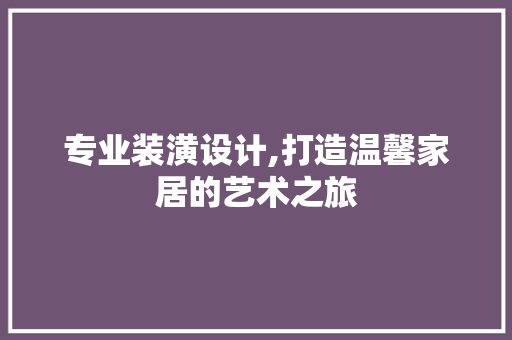 专业装潢设计,打造温馨家居的艺术之旅