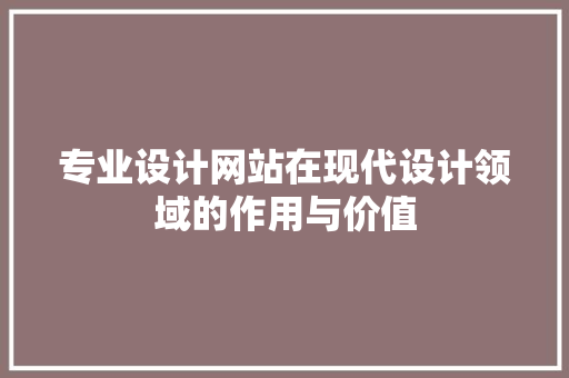 专业设计网站在现代设计领域的作用与价值