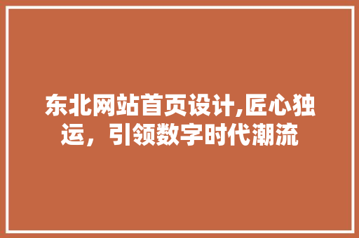 东北网站首页设计,匠心独运，引领数字时代潮流