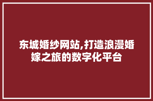 东城婚纱网站,打造浪漫婚嫁之旅的数字化平台