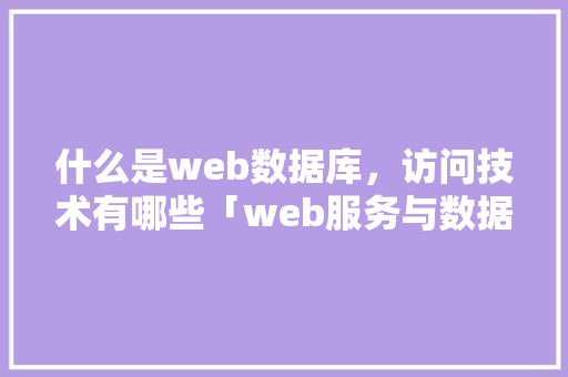 什么是web数据库，访问技术有哪些「web服务与数据库的关系」 什么是web数据库，访问技术有哪些「web服务与数据库的关系」 友链在线