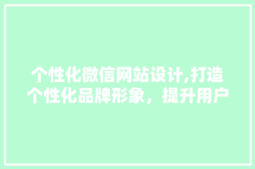 个性化微信网站设计,打造个性化品牌形象，提升用户体验 个性化微信网站设计,打造个性化品牌形象，提升用户体验 友链在线