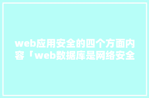 web应用安全的四个方面内容「web数据库是网络安全技术吗」 web应用安全的四个方面内容「web数据库是网络安全技术吗」 建站教程